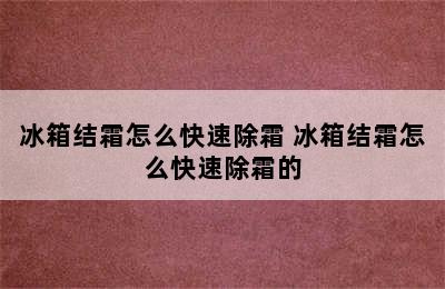 冰箱结霜怎么快速除霜 冰箱结霜怎么快速除霜的